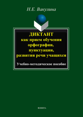 Диктант как прием обучения орфографии, пунктуации, развития речи учащихся. Учебно-методическое пособие. Н. Е. Вакулина