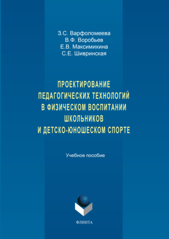 Проектирование педагогических технологий в физическом воспитании школьников и детско-юношеском спорте. Учебное пособие. З. С. Варфоломеева