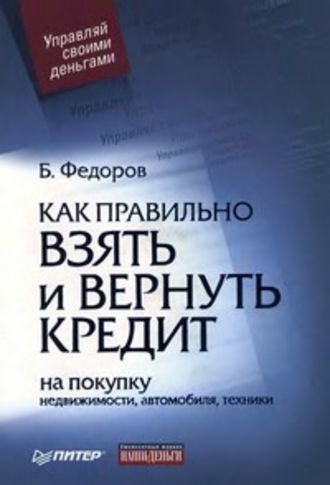 Как правильно взять и вернуть кредит: на покупку недвижимости, автомобиля, техники. Борис Валерьевич Федоров