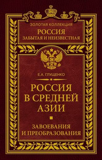 Россия в Средней Азии. Завоевания и преобразования. Евгений Александрович Глущенко