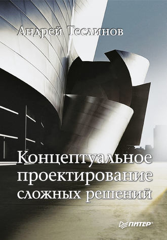 Концептуальное проектирование сложных решений. Андрей Георгиевич Теслинов