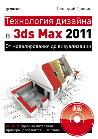 Технология дизайна в 3ds Max 2011. От моделирования до визуализации. Геннадий Пронин