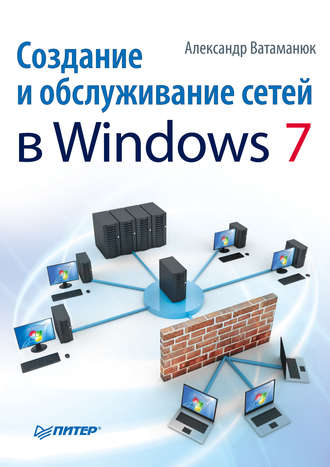 Александр Ватаманюк. Создание и обслуживание сетей в Windows 7