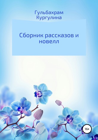 Сборник рассказов и новелл. Гульбахрам Кургулина