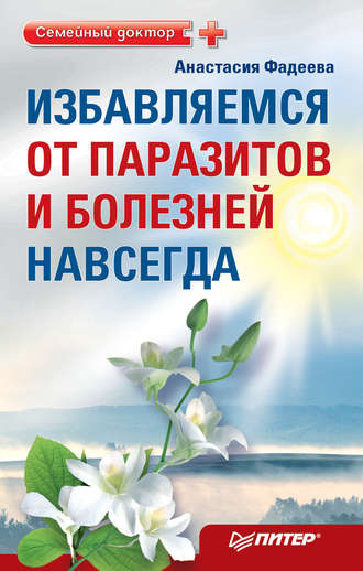Избавляемся от паразитов и болезней навсегда. Анастасия Фадеева