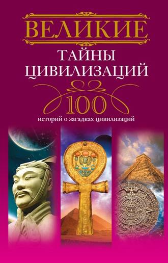 Великие тайны цивилизаций. 100 историй о загадках цивилизаций. Татьяна Мансурова