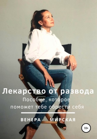 Лекарство от развода. Пособие, которое поможет тебе обрести себя. Венера Мирская
