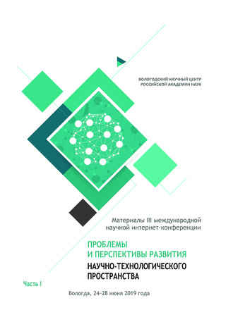 Проблемы и перспективы развития научно-технологического пространства. Материалы III международной научной интернет-конференции, г. Вологда, 24-28 июня 2019 г. Часть 1. 