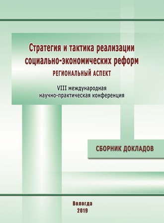 Стратегия и тактика реализации социально-экономических реформ: региональный аспект. Материалы VIII международной научно-практической конференции (г. Вологда, 12–14 декабря 2018 г.). 