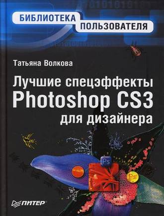 Лучшие спецэффекты Photoshop CS3 для дизайнера. Библиотека пользователя. Т. О. Волкова