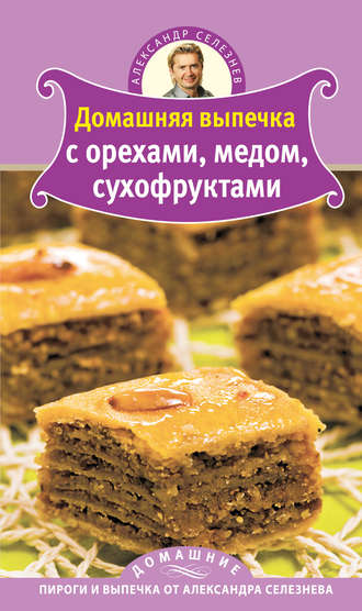 Александр Селезнев. Домашняя выпечка с орехами, медом, сухофруктами