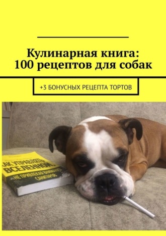 Вячеслав Зайцев. Кулинарная книга: 100 рецептов для собак. +3 бонусных рецепта тортов