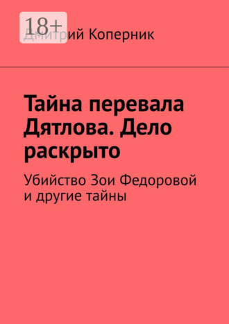Дмитрий Коперник. Тайна перевала Дятлова. Дело раскрыто. Убийство Зои Федоровой и другие тайны