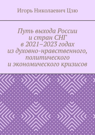 Путь выхода России и стран СНГ в 2021–2023 годах из духовно-нравственного, политического и экономического кризисов. 