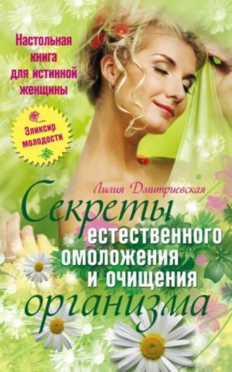 Лилия Ивановна Дмитриевская. Настольная книга для истинной женщины. Секреты естественного омоложения и очищения организма