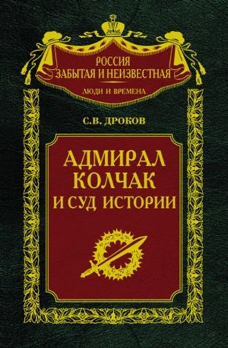 Адмирал Колчак и суд истории. Сергей Владимирович Дроков