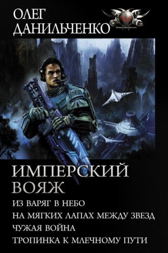 Имперский вояж : Из варяг в небо. На мягких лапах между звезд. Чужая война. Тропинка к Млечному Пути. Олег Данильченко