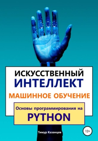 Тимур Казанцев. Искусственный интеллект и Машинное обучение. Основы программирования на Python