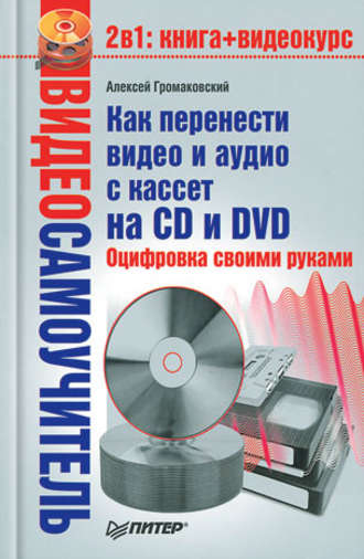 Алексей Громаковский. Как перенести видео и аудио с кассет на CD и DVD. Оцифровка своими руками