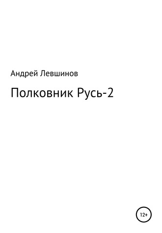 Полковник Русь – 2. Андрей Алексеевич Левшинов