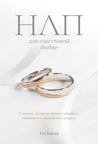 НЛП для счастливой любви. 11 техник, которые помогут влюбить, соблазнить, женить кого угодно. Ева Бергер