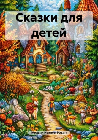 Сказки для детей. Михаил Иванов-Ильин