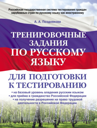 Тренировочные задания по русскому языку для подготовки к тестированию: на базовый уровень владения русским языком, для приема в гражданство Российской Федерации, на получение разрешения на право трудовой деятельности в Российской Федерации. А. А. Позднякова