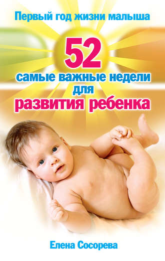 Елена Сосорева. Первый год жизни малыша. 52 самые важные недели для развития ребенка