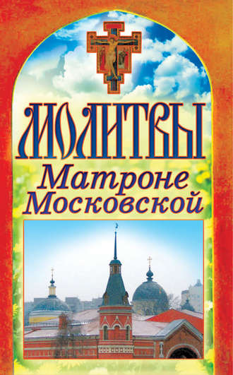 Группа авторов. Молитвы Матроне Московской