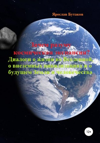 Зачем разуму космическая экспансия. Диалоги о жизни во Вселенной, о внеземных цивилизациях и о будущем Земли и человечества. Ярослав Александрович Бутаков
