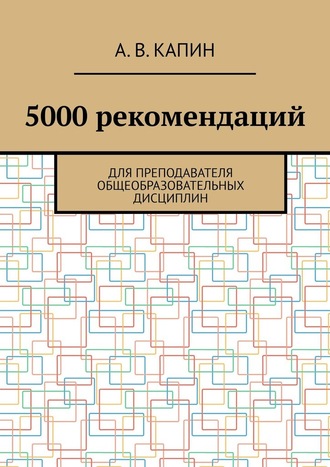 Артем Витальевич Капин. 5000 рекомендаций. Для преподавателя общеобразовательных дисциплин