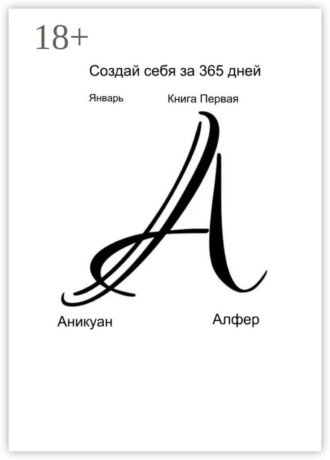Аникуан Алфер. Создай себя за 365 дней. Январь. Книга Первая