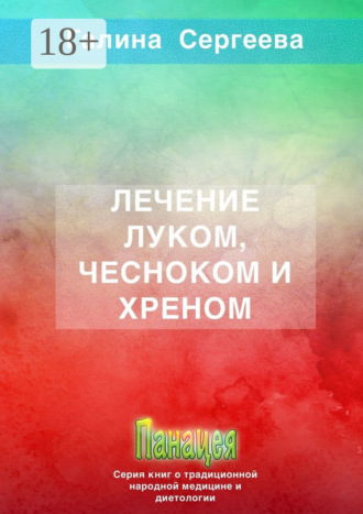 Галина Константиновна Сергеева. Лечение луком, чесноком и хреном