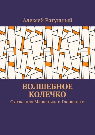 Алексей Ратушный. Волшебное колечко. Сказка для Машеньки и Глашеньки