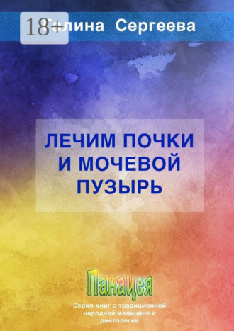 Галина Константиновна Сергеева. Лечим почки и мочевой пузырь