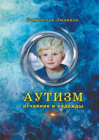 Людмила Васильевна Стефанская. Аутизм – отчаяние и надежды