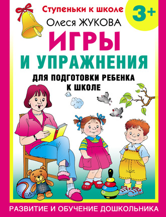 Олеся Жукова. Игры и упражнения для подготовки ребенка к школе. 3+