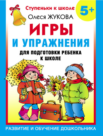 Олеся Жукова. Игры и упражнения для подготовки ребенка к школе. 5+