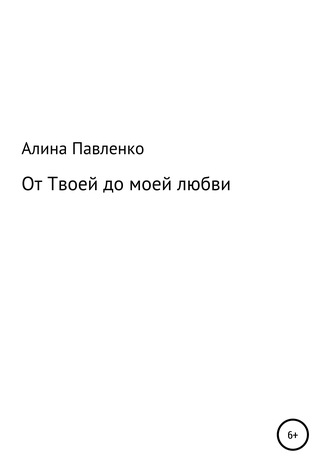 От твоей до моей любви. Алина Геннадьевна Павленко