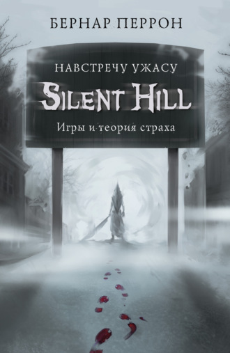 Бернар Перрон. Silent Hill. Навстречу ужасу. Игры и теория страха
