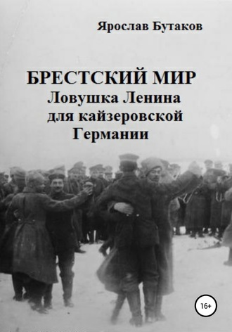 Ярослав Александрович Бутаков. Брестский мир: ловушка Ленина для кайзеровской Германии