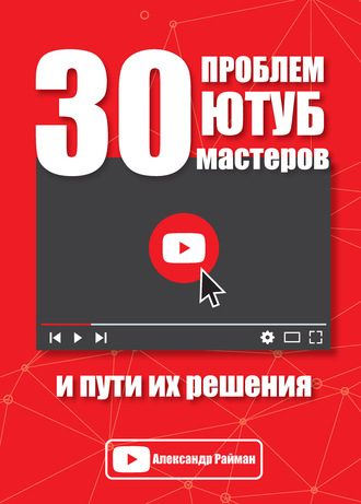 30 проблем Ютуб мастеров и пути их решения. Александр Райман