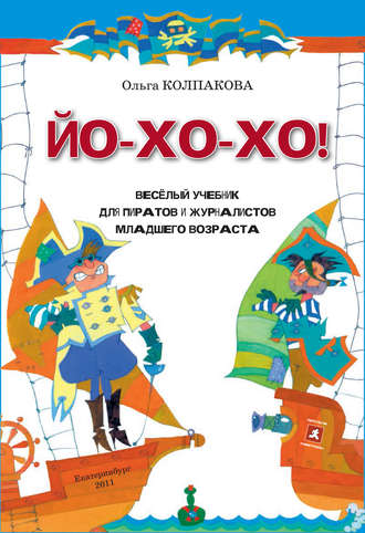 Ольга Колпакова. ЙО-ХО-ХО! Весёлый учебник для пиратов и журналистов младшего возраста