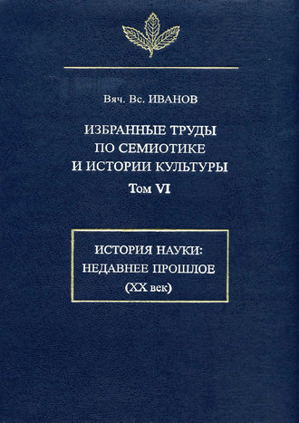 Избранные труды по семиотике и истории культуры. Том 6: История науки: Недавнее прошлое (XX век). 