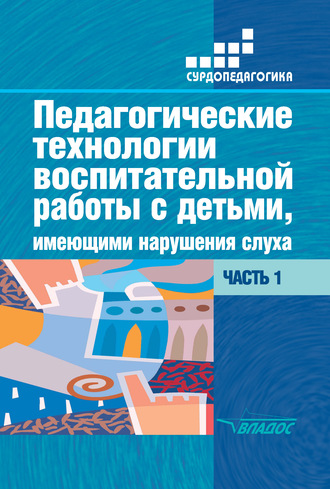 Педагогические технологии воспитательной работы с детьми, имеющими нарушения слуха. Часть 1. 