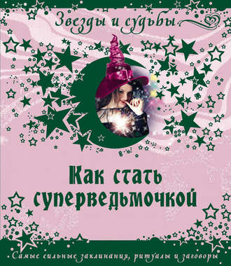 Как стать суперведьмочкой. Самые сильные заклинания, ритуалы и заговоры. Галина Викторовна Назарова