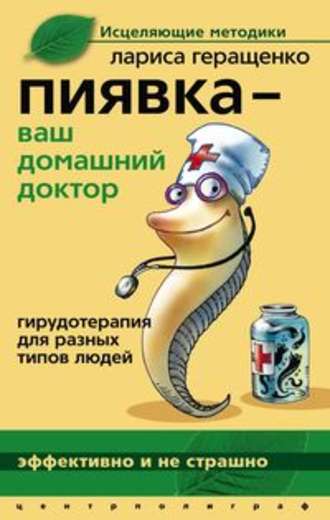 Пиявка – ваш домашний доктор. Гирудотерапия для разных типов людей. Лариса Леонидовна Геращенко
