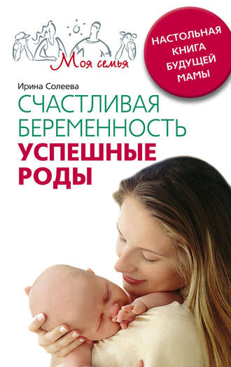 Счастливая беременность. Успешные роды. Настольная книга будущей мамы. Ирина Александровна Солеева