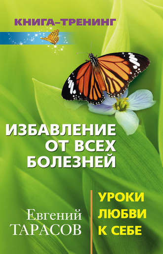 Избавление от всех болезней. Уроки любви к себе. Евгений Тарасов