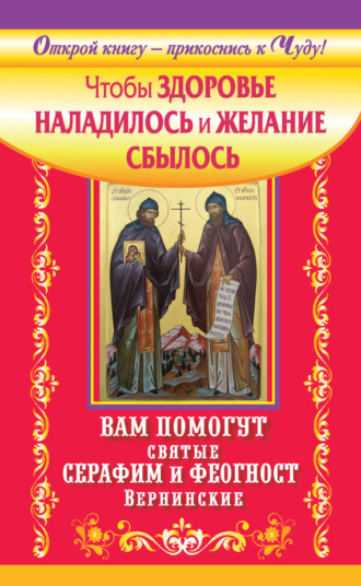 Чтобы здоровье наладилось и желание сбылось. Вам помогут святые Серафим и Феогност Вернинские. Сергей Волков